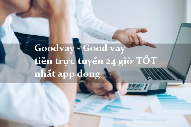 Goodvay - Good vay tiền trực tuyến 24 giờ TỐT nhất app dong