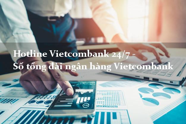Hotline Vietcombank 24/7 - Số tổng đài ngân hàng Vietcombank