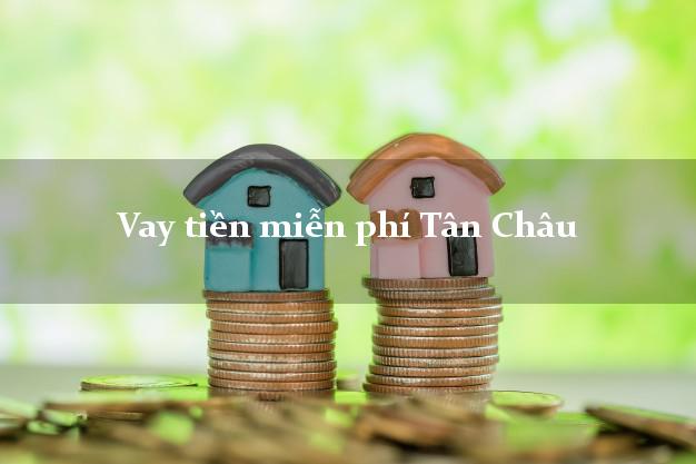 Vay tiền miễn phí Tân Châu Tây Ninh